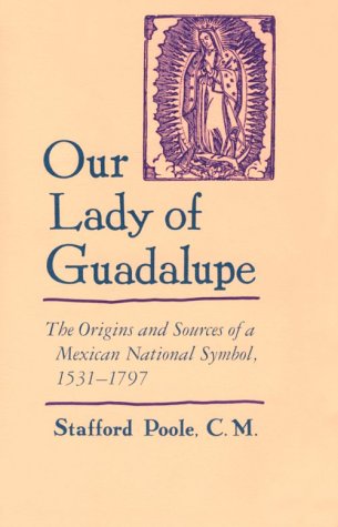 Our Lady of Guadalupe: The Origins and Sources of a Mexican National Symbol, 1531–1797