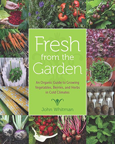 Fresh from the Garden: An Organic Guide to Growing Vegetables, Berries, and Herbs in Cold Climates (Posthumanities)
