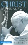 Christ Is the Answer: The Christ-Centered Teaching of Pope John Paul II