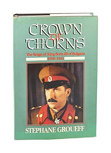 Crown of Thorns: The Reign of King Boris III of Bulgaria, 1918-1943