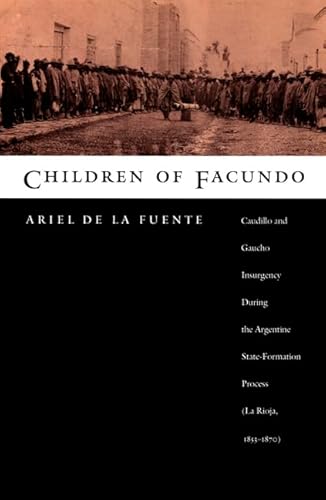 Children of Facundo: Caudillo and Gaucho Insurgency during the Argentine State-Formation Process (La Rioja, 1853-1870)