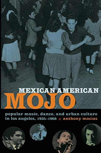 Mexican American Mojo: Popular Music, Dance, and Urban Culture in Los Angeles, 1935–1968 (Refiguring American Music)