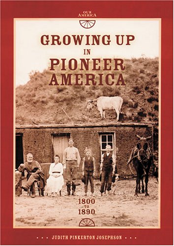 Growing Up in Pioneer America 1800 to 1890: 1800 To 1890 (Our America)