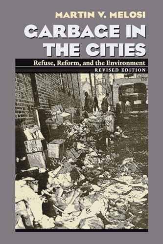 Garbage In The Cities: Refuse Reform and the Environment (History of the Urban Environment, 66)