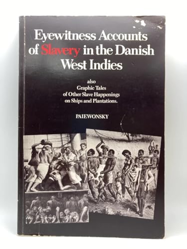 Eyewitness Accounts of Slavery in the Danish West Indies, Also Graphic Tales of Other Slave Happenings on Ships and Plantations.