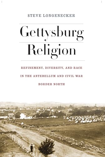 Gettysburg Religion: Refinement, Diversity, and Race in the Antebellum and Civil War Border North (The North's Civil War)