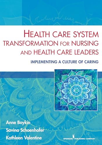 Health Care System Transformation for Nursing and Health Care Leaders: Implementing a Culture of Caring