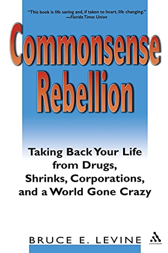 Commonsense Rebellion: Taking Back Your Life from Drugs, Shrinks, Corporations, and a World Gone Crazy