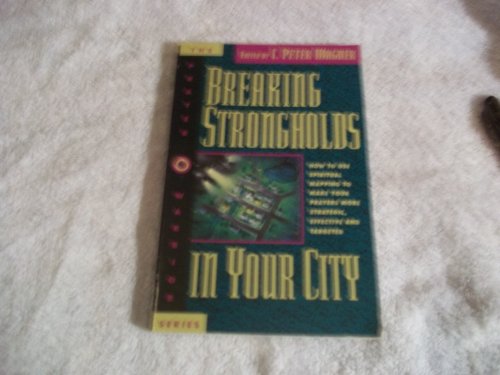 Breaking Strongholds in Your City: How to Use Spiritual Mapping Tomake Your Prayers More Strategic, Effective and Targeted