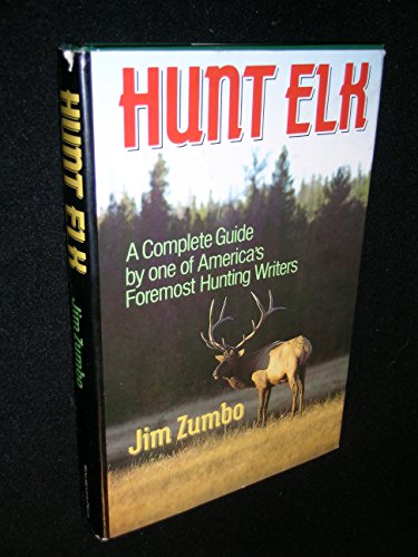 Hunt Elk: A Complete Guide by one of America's Foremost Hunting Writers