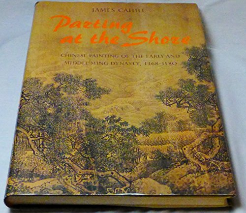 Parting at the Shore: Chinese Painting of the Early and Middle Ming Dynasty, 1368-1580 (A History of Later Chinese Painting, 1279-1950 ; V. 2)