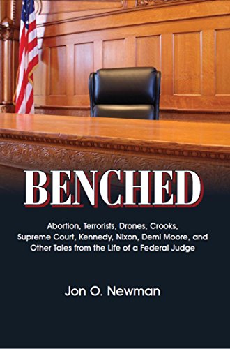 Benched: Abortion, Terrorists, Drones, Crooks, Supreme Court, Kennedy, Nixon, Demi Moore, and Other Tales from the Life of a Federal Judge