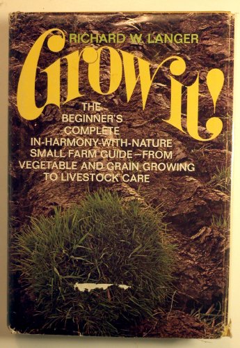 Grow it!: The beginner's complete in-harmony-with-nature small farm guide; from vegetable and grain growing to livestock care