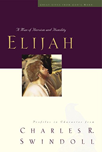 Elijah: A Man of Heroism and Humility (Great Lives From God's Word 5: Profiles in Character from Charles R. Swindoll)