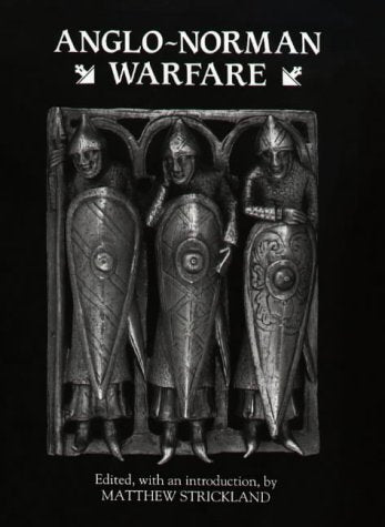 Anglo-Norman Warfare: Studies in Late Anglo-Saxon and Anglo-Norman Military Organization and Warfare