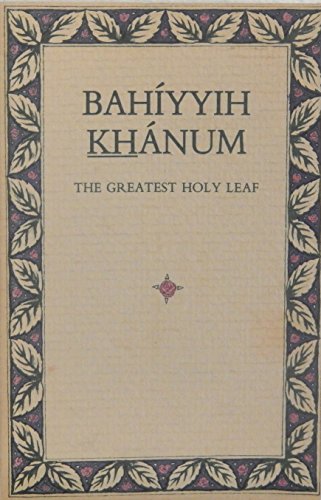 Bahíyyih Khánum, the Greatest Holy Leaf: a compilation from Bahá'í sacred texts and writings of the Guardian of the Faith and Bahíyyih Khánum's own letters