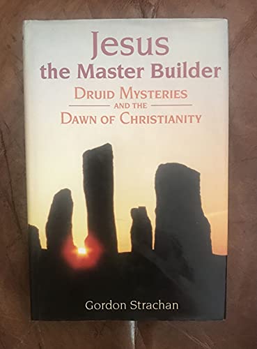 Jesus, the Master Builder: Druid Mysteries and the Dawn of Christianity