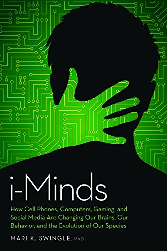 i-Minds: How Cell Phones, Computers, Gaming, and Social Media are Changing our Brains, our Behavior, and the Evolution of our Species