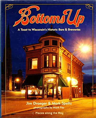 Bottoms Up: A Toast to Wisconsin's Historic Bars and Breweries (Places Along the Way)