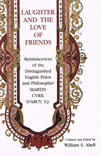 Laughter and the Love of Friends: Reminiscences of the Distinguished English Priest and Philosopher Martin Cyril D'Arcy, S.J.
