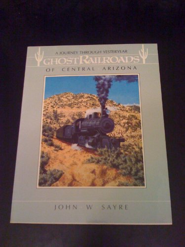 Ghost Railroads of Central Arizona: A Journey Through Yesteryear (The Pruett Series)