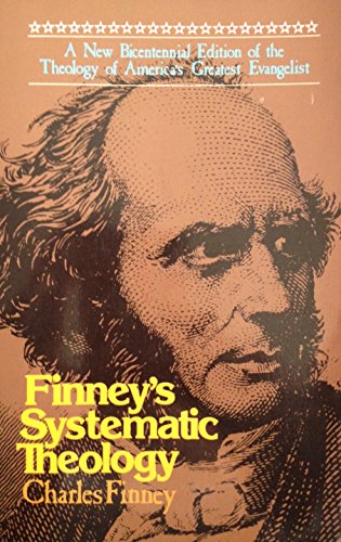 Finney's Systematic Theology A New Bicentennial Edition of the Theology of America's Greatest Evangelist