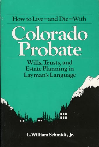 How to Live-and Die-With Colorado Probate: Wills, Trusts, and Estate Planning in Layman's Language