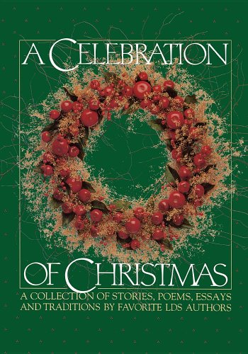 A Celebration of Christmas: A Collection of Stories, Poems, Essays, and Traditions by Favorite Lds Authors.