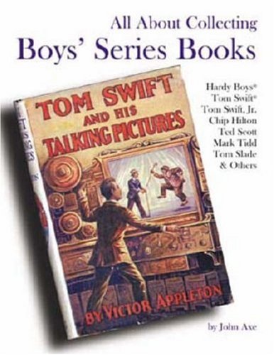 All About Collecting Boys' Series Books: Hardy Boys, Tom Swift, Tom Swift, Jr., Chip Hilton, Ted Scott, Mark Tidd, Tom Slade & Others