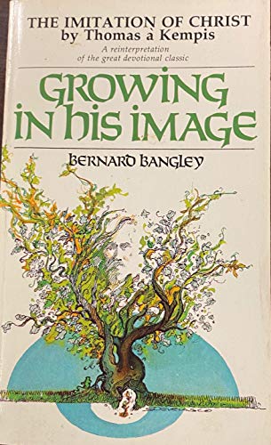 Growing in His Image: The Imitation of Christ by Thomas a Kempis : A Reinterpretation of the Great Devotional Classic