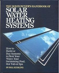 The Homeowner's Handbook of Solar Water Heating Systems: How to Build or Buy Systems to Heat Your Water Swimming Pool Hot Tub or Spa