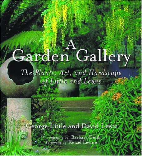 A Garden Gallery: The Plants, Art, And Hardscape Of Little And Lewis