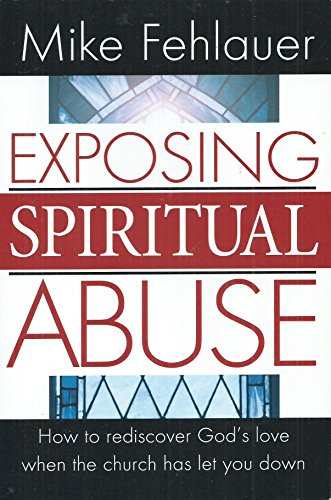 Exposing Spiritual Abuse: How to Rediscover God's Love When the Church Has Let You Down