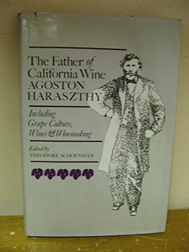 Father of California Wine: Agoston Haraszthy. Including Grape Culture, Wines & Winemaking
