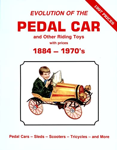 Evolution of the Pedal Car and Other Riding Toys With Prices, Vol. 1: 1884-1970's- Pedal Cars, Sleds, Scooters, Tricycles and More