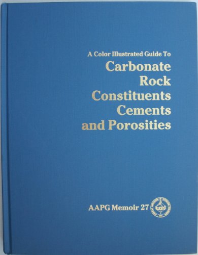 Color Illustrated Guide to Carbonate Rock Constituents, Textures, Cements, and Porosities (American Association of Petroleum Geologists Memoir, No. 27)
