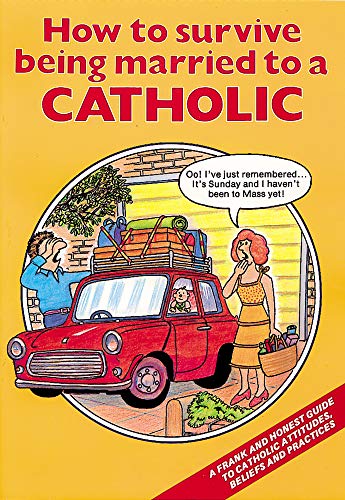 How to Survive Being Married to a Catholic: A Frank and Honest Guide to Catholic Attitudes, Beliefs, and Practices