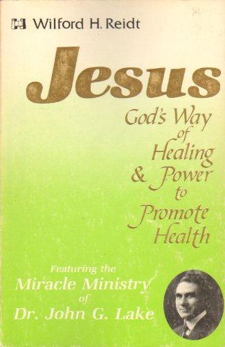 Jesus, God's way of healing and power to promote health: Featuring the miracle ministry of Dr. John G. Lake