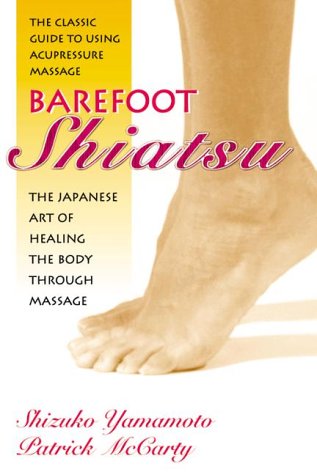 Barefoot Shiatsu: The Japanese Art of Healing the Body through Massage- The Classic Guide to Using Acupressure Massage