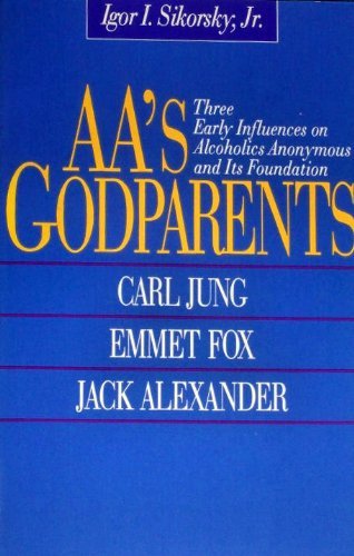 Aa's Godparents: Three Early Influences on Alcoholics Anonymous and Its Foundation : Carl Jung, Emmet Fox, Jack Alexander