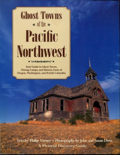 Ghost Towns of the Pacific Northwest: Your Guide to Ghost Towns, Mining Camps, and Historic Forts of Oregon, Washington, and British Columbia