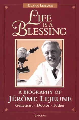 Life Is a Blessing: A Biography of Jerome Lejeune-Geneticist, Doctor, Father