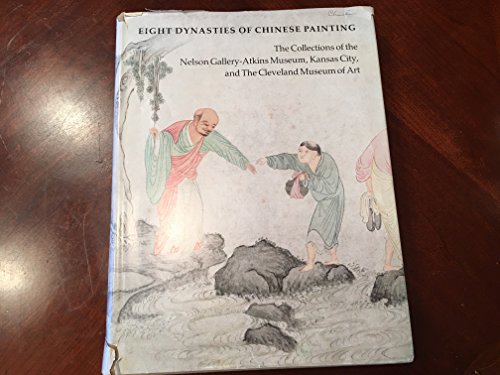 Eight Dynasties of Chinese Painting: The Collections of the Nelson Gallery-Atkins Museum, Kansas City, and The Cleveland Museum of Art