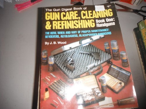 Gun Digest Book of Gun Care: Cleaning & Refinishing, Book 1: Handguns (The How, When and Why of Proper Maintenance: Revolvers, Autoloaders, Blackpower Handguns)