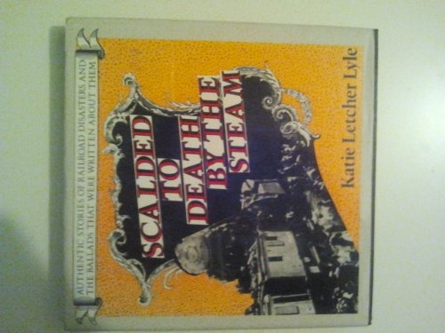 Scalded to death by the steam: Authentic stories of railroad disasters and the ballads that were written about them