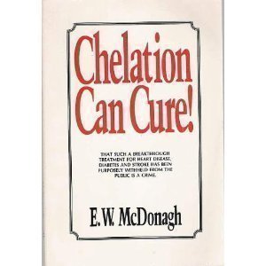 Chelation Can Cure: How to Reverse Heart Disease, Diabetes, Stroke, High Blood Pressure and Poor Circulation Without Drugs or Surgery