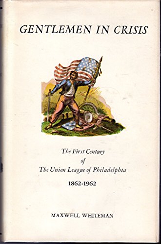 Gentlemen in Crisis the First Century of the Union League of Philadelphia, 1862-1962