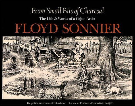 From Small Bits of Charcoal: The Life & Works of a Cajun Artist (English and French Edition)