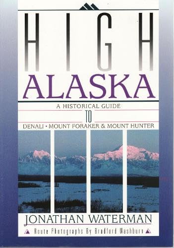 High Alaska: A Historical Guide to Denali, Mount Foraker, & Mount Hunter