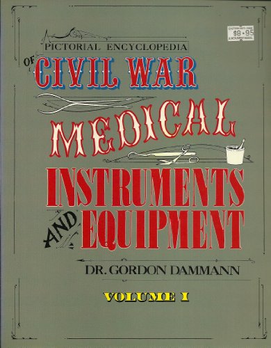 Pictorial Encyclopedia of Civil War Medical Instruments and Equipment, Vol. 1